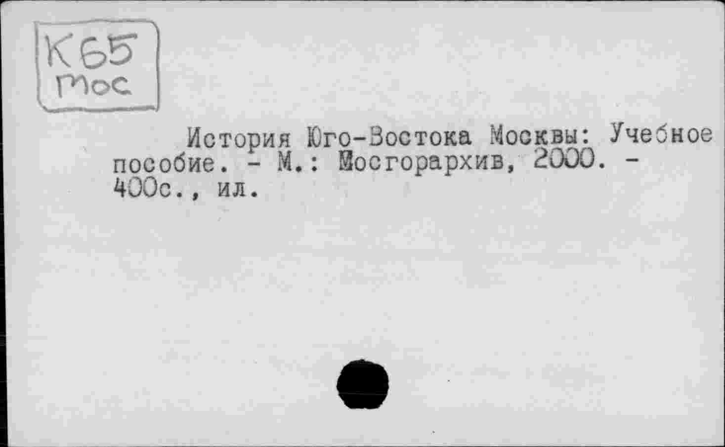 ﻿История Юго-Востока Москвы: Учебное пособие. - М.: йосгорархив, 2000. -400с., ил.